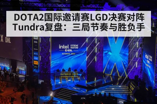 DOTA2国际邀请赛LGD决赛对阵Tundra复盘：三局节奏与胜负手