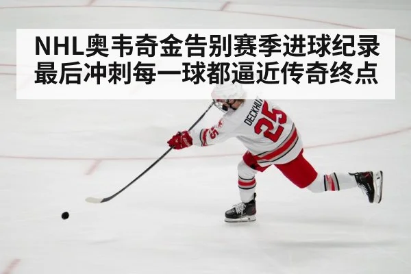NHL奥韦奇金告别赛季进球纪录最后冲刺每一球都逼近传奇终点